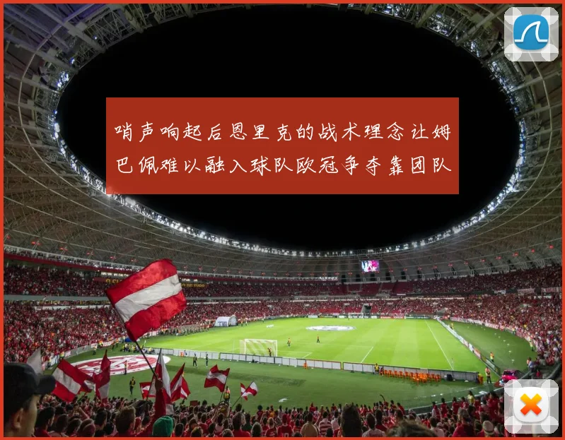 哨声响起后恩里克的战术理念让姆巴佩难以融入球队欧冠争夺靠团队配合与跑动