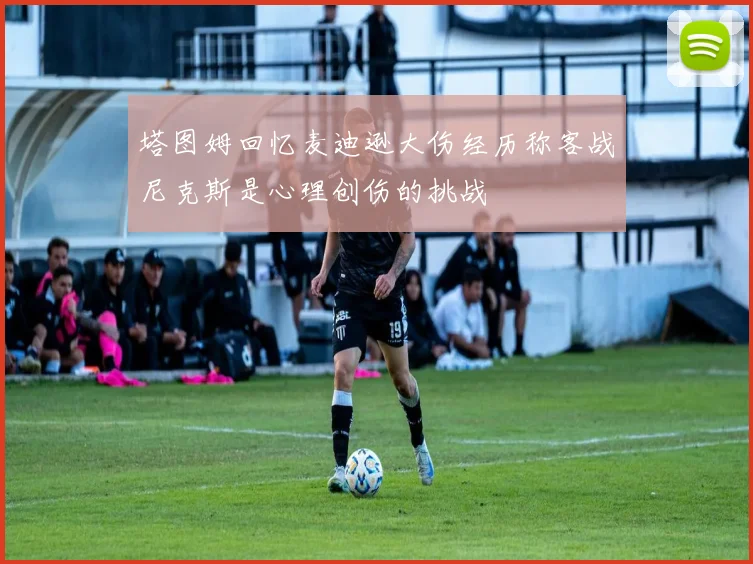 塔图姆回忆麦迪逊大伤经历称客战尼克斯是心理创伤的挑战