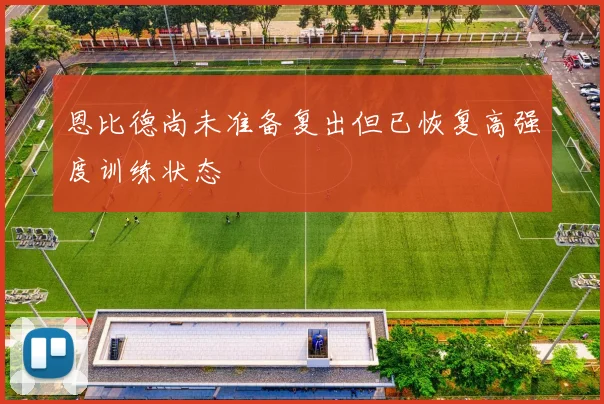 恩比德尚未准备复出但已恢复高强度训练状态