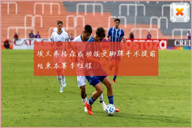 埃文弗格森成功接受脚踝手术提前结束本赛季征程