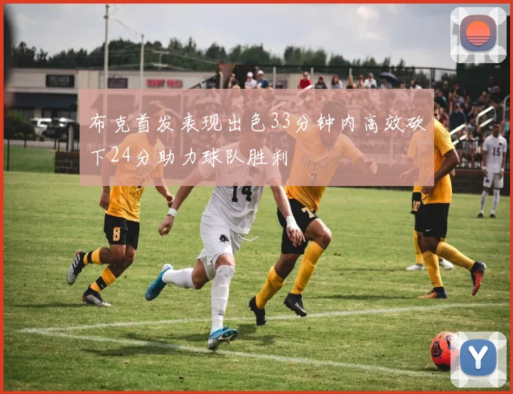 布克首发表现出色33分钟内高效砍下24分助力球队胜利