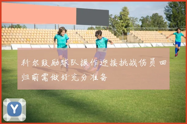 科尔鼓励球队振作迎接挑战伤员回归前需做好充分准备