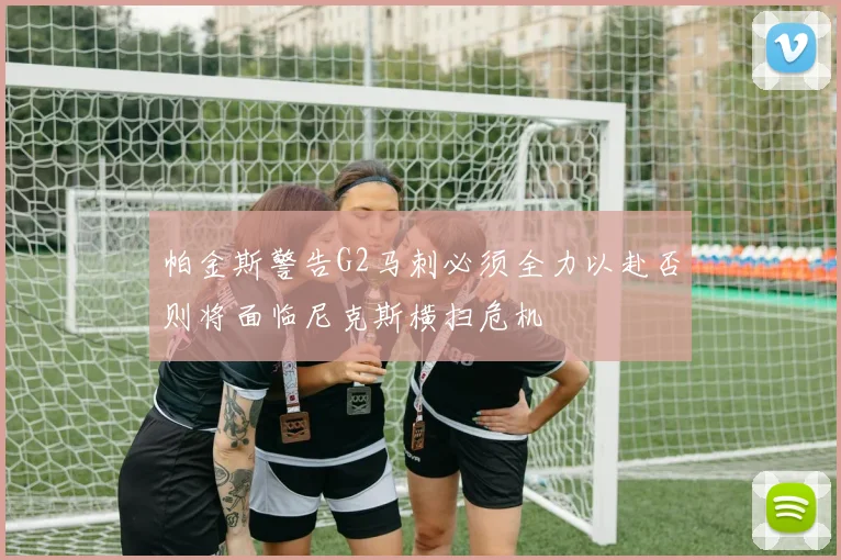 帕金斯警告G2马刺必须全力以赴否则将面临尼克斯横扫危机