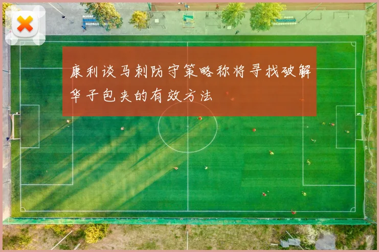 康利谈马刺防守策略称将寻找破解华子包夹的有效方法