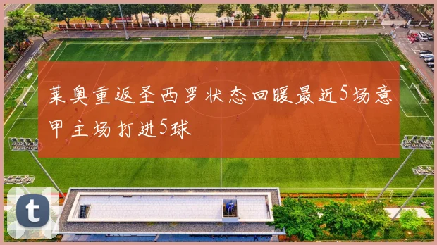 莱奥重返圣西罗状态回暖最近5场意甲主场打进5球