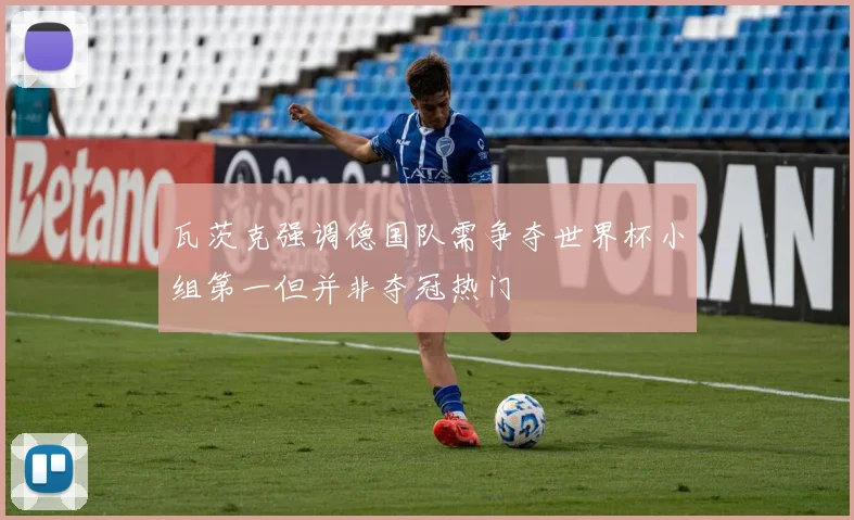 瓦茨克强调德国队需争夺世界杯小组第一但并非夺冠热门