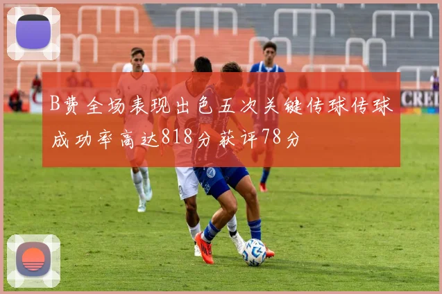 B费全场表现出色五次关键传球传球成功率高达818分获评78分