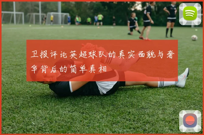 卫报评论英超球队的真实面貌与奢华背后的简单真相