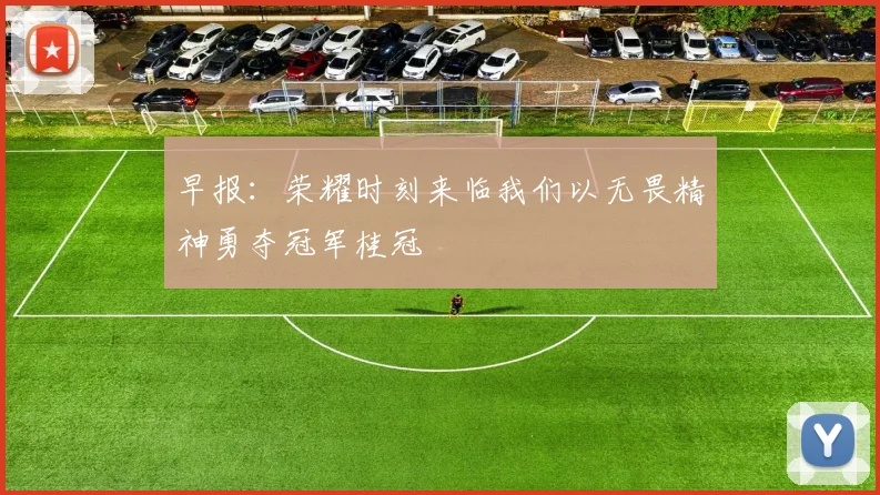 早报：荣耀时刻来临我们以无畏精神勇夺冠军桂冠