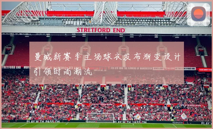 曼城新赛季主场球衣发布渐变设计引领时尚潮流