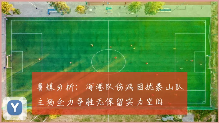 鲁媒分析：海港队伤病困扰泰山队主场全力争胜无保留实力空间
